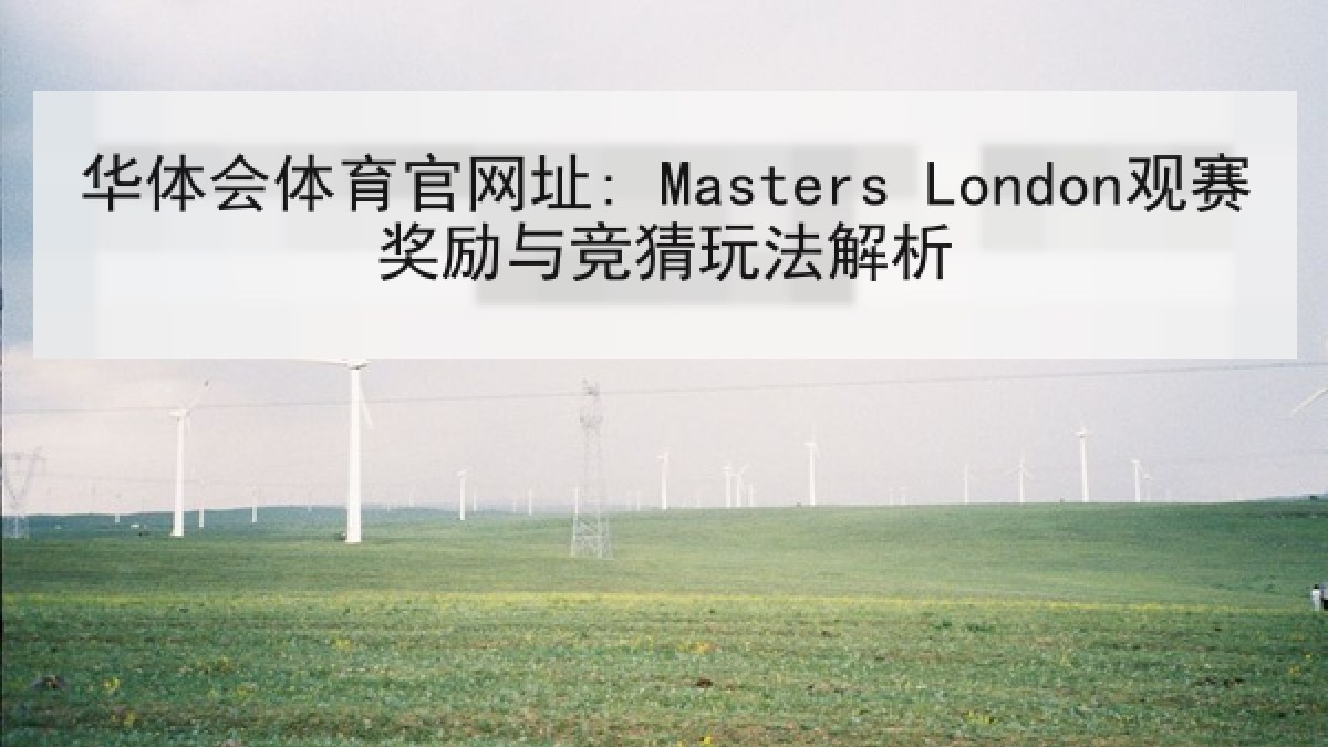 华体会体育官网址: Masters London观赛奖励与竞猜玩法解析 华体会体育官网址: Masters London观赛奖励与竞猜玩法解析