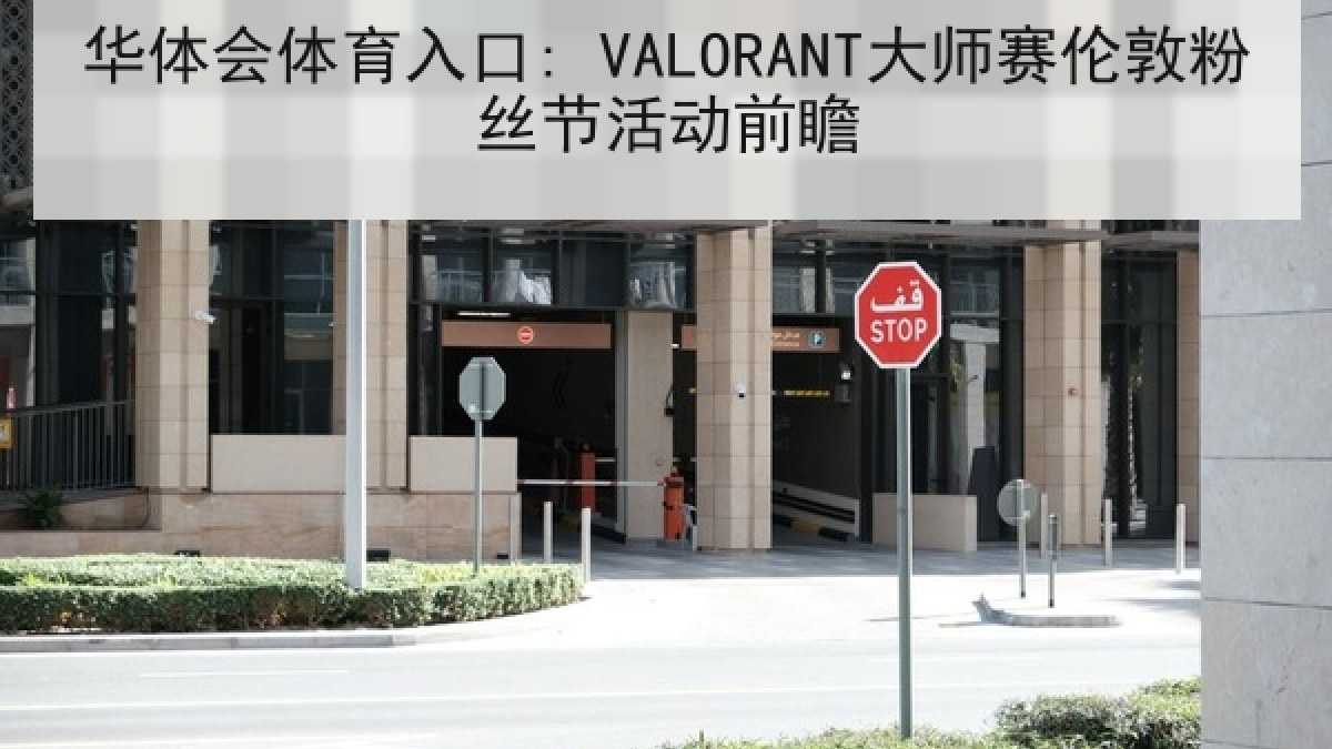 华体会体育入口: VALORANT大师赛伦敦粉丝节活动前瞻 华体会体育入口: VALORANT大师赛伦敦粉丝节活动前瞻