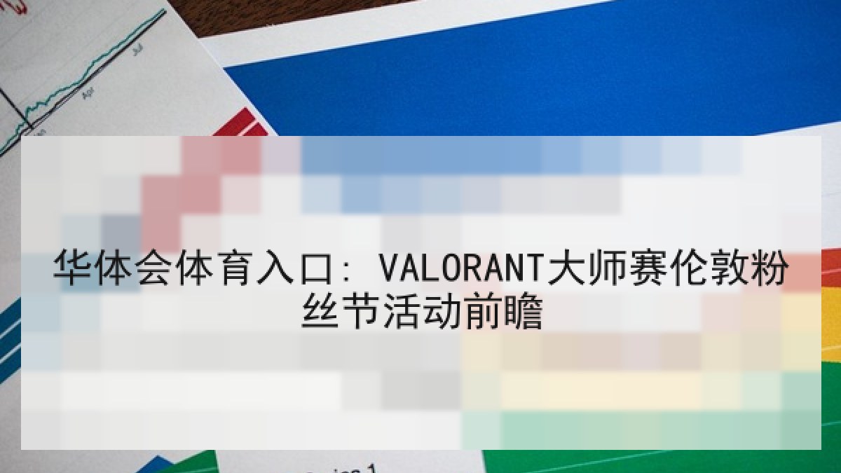 华体会体育入口: VALORANT大师赛伦敦粉丝节活动前瞻