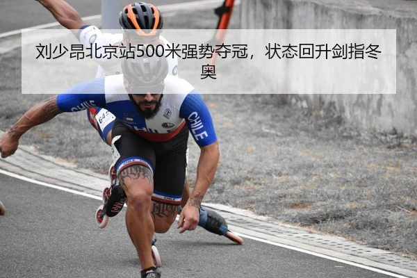 刘少昂北京站500米强势夺冠，状态回升剑指冬奥