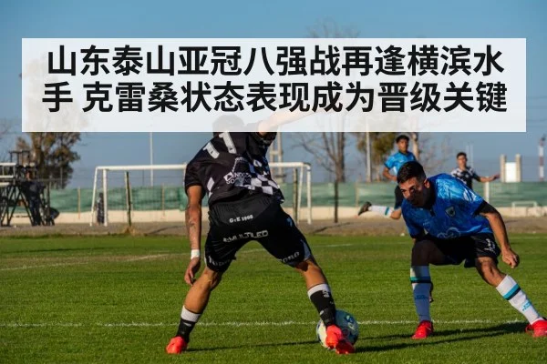 山东泰山亚冠八强战再逢横滨水手 克雷桑状态表现成为晋级关键