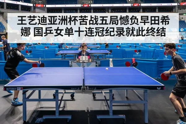 王艺迪亚洲杯苦战五局憾负早田希娜 国乒女单十连冠纪录就此终结