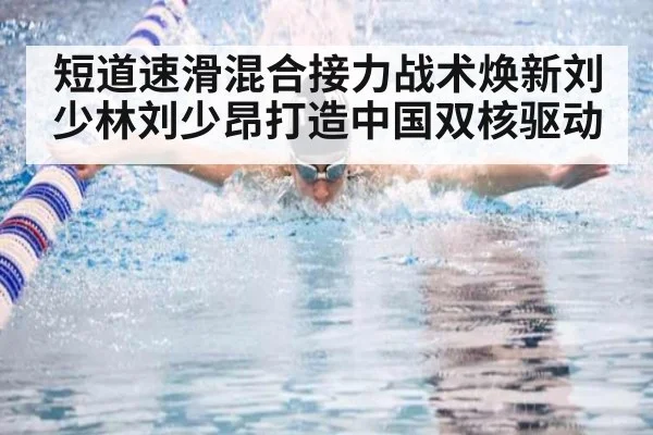 短道速滑混合接力战术焕新刘少林刘少昂打造中国双核驱动