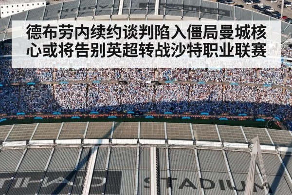 德布劳内续约谈判陷入僵局曼城核心或将告别英超转战沙特职业联赛