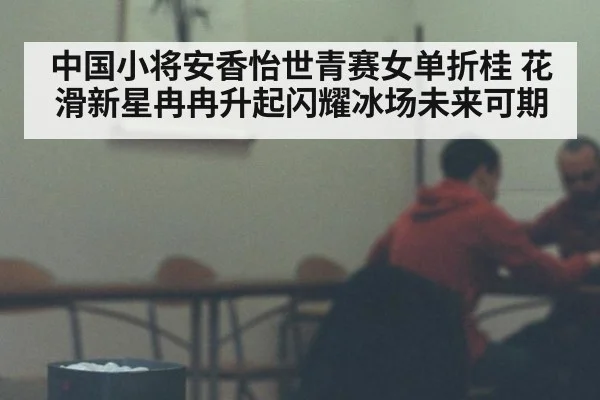 中国小将安香怡世青赛女单折桂 花滑新星冉冉升起闪耀冰场未来可期