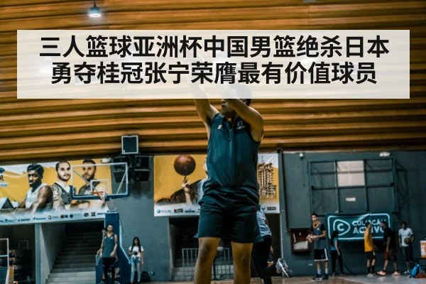 三人篮球亚洲杯中国男篮绝杀日本勇夺桂冠张宁荣膺最有价值球员