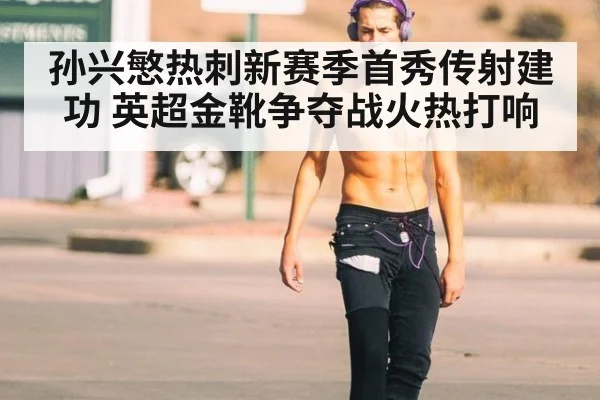 孙兴慜热刺新赛季首秀传射建功 英超金靴争夺战火热打响