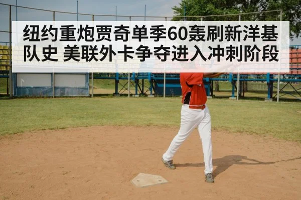 纽约重炮贾奇单季60轰刷新洋基队史 美联外卡争夺进入冲刺阶段