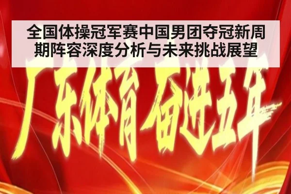 全国体操冠军赛中国男团夺冠新周期阵容深度分析与未来挑战展望